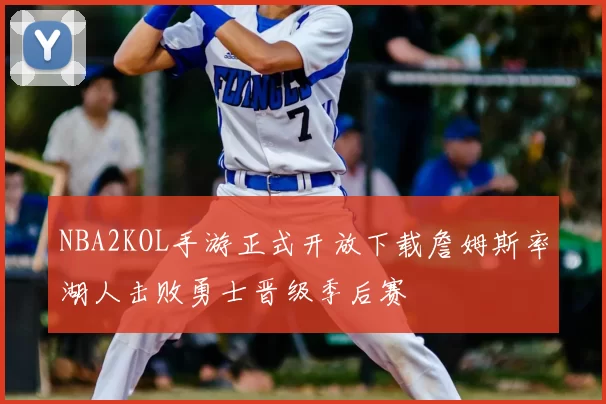 NBA2KOL手游正式开放下载詹姆斯率湖人击败勇士晋级季后赛