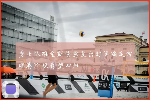 勇士队维金斯伤愈复出时间确定常规赛阶段有望回归