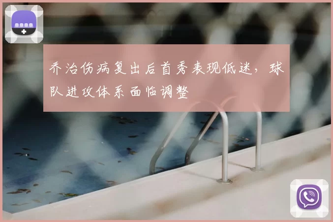 乔治伤病复出后首秀表现低迷，球队进攻体系面临调整