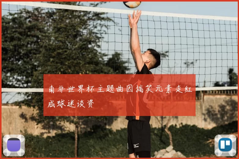 南非世界杯主题曲因搞笑元素走红成球迷谈资