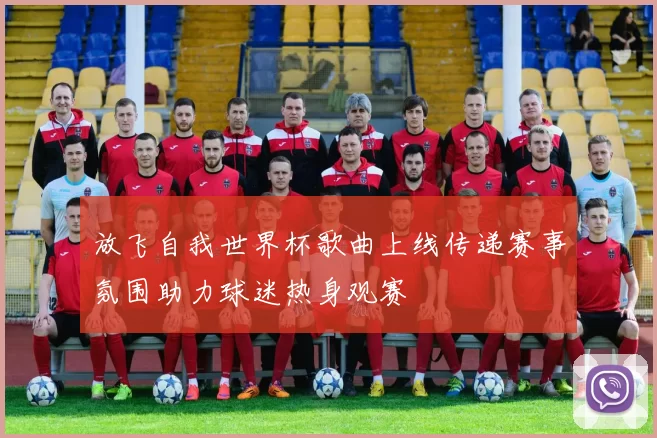放飞自我世界杯歌曲上线传递赛事氛围助力球迷热身观赛