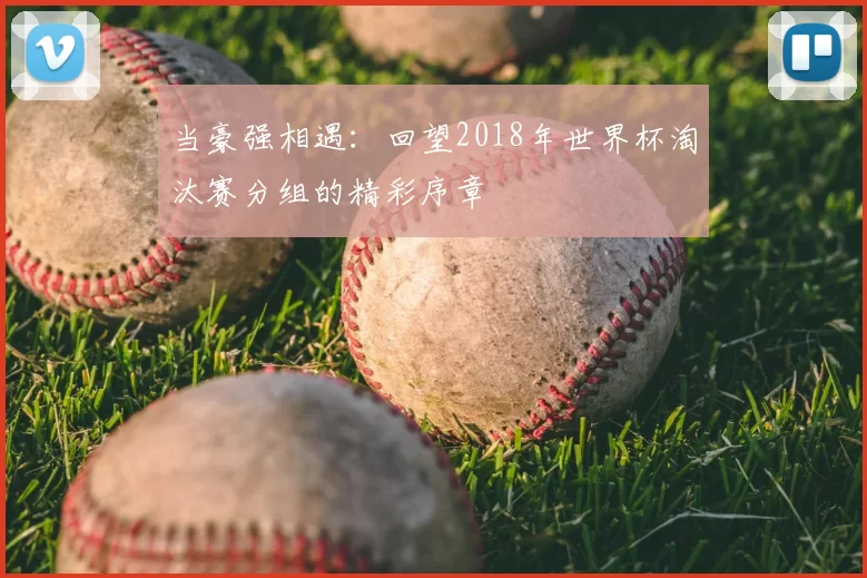 当豪强相遇：回望2018年世界杯淘汰赛分组的精彩序章
