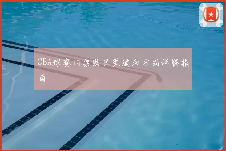CBA球赛门票购买渠道和方式详解指南
