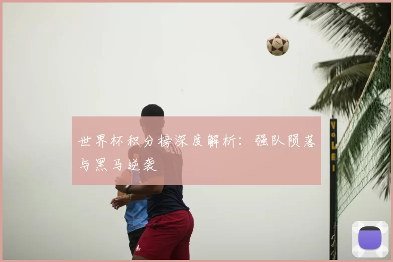 世界杯积分榜深度解析：强队陨落与黑马逆袭