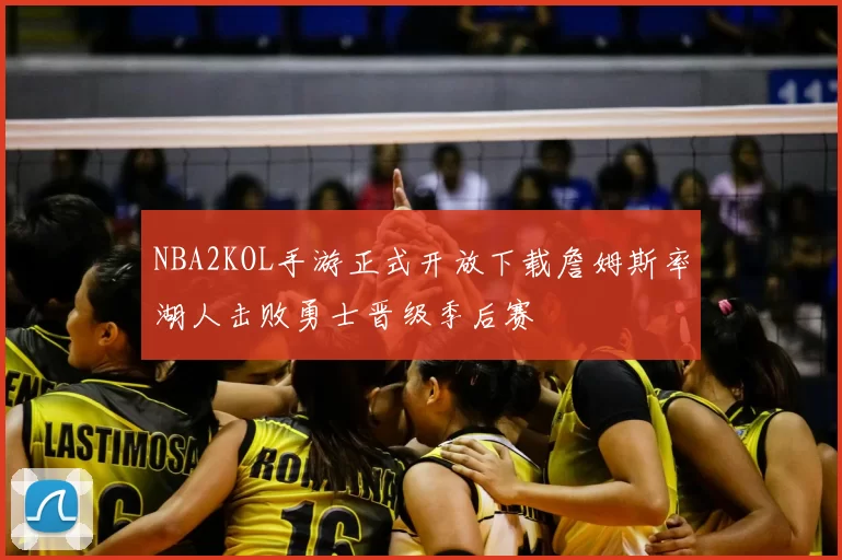 NBA2KOL手游正式开放下载詹姆斯率湖人击败勇士晋级季后赛