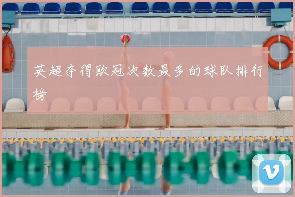 英超夺得欧冠次数最多的球队排行榜