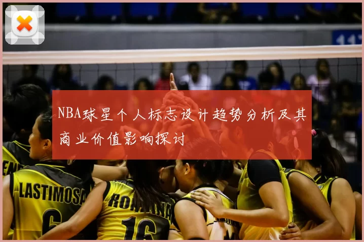 NBA球星个人标志设计趋势分析及其商业价值影响探讨