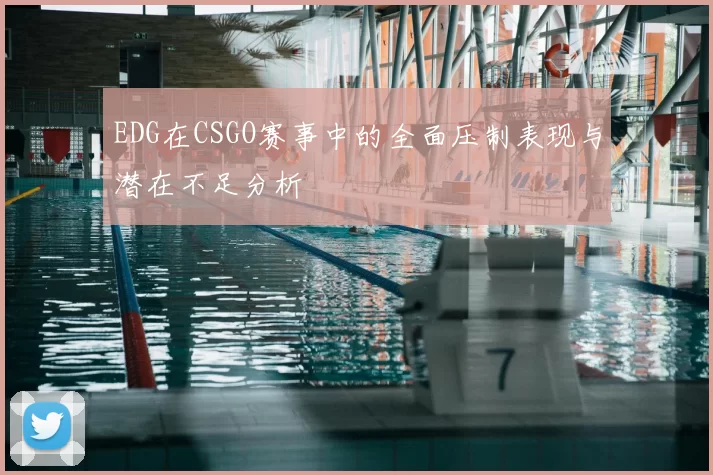 EDG在CSGO赛事中的全面压制表现与潜在不足分析