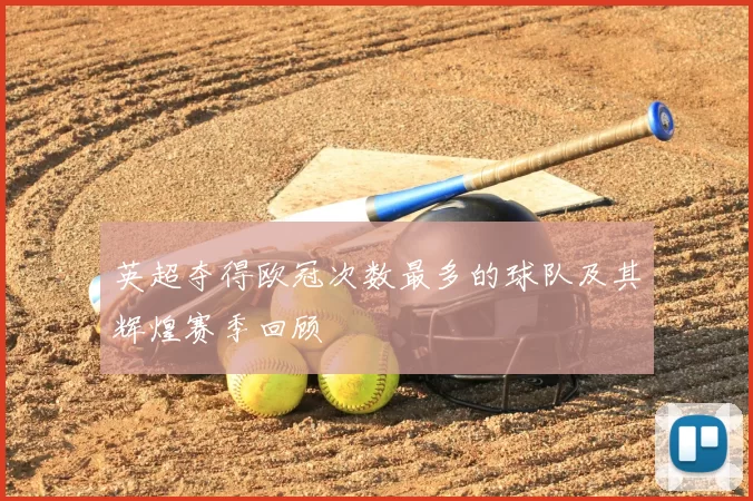 英超夺得欧冠次数最多的球队及其辉煌赛季回顾