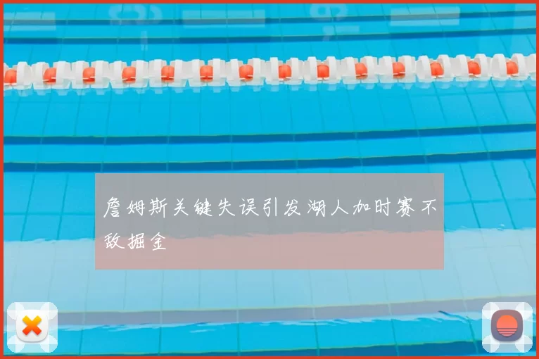 詹姆斯关键失误引发湖人加时赛不敌掘金