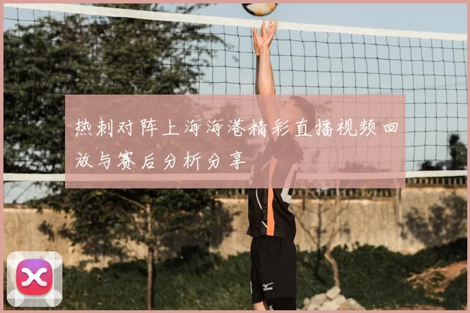 热刺对阵上海海港精彩直播视频回放与赛后分析分享