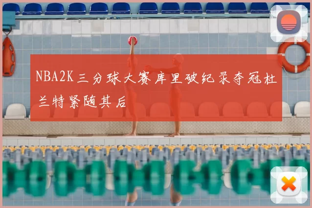 NBA2K三分球大赛库里破纪录夺冠杜兰特紧随其后