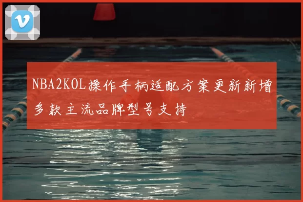 NBA2KOL操作手柄适配方案更新新增多款主流品牌型号支持