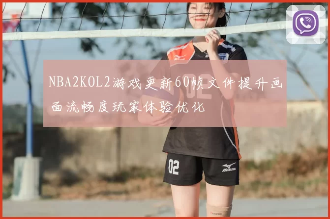 NBA2KOL2游戏更新60帧文件提升画面流畅度玩家体验优化