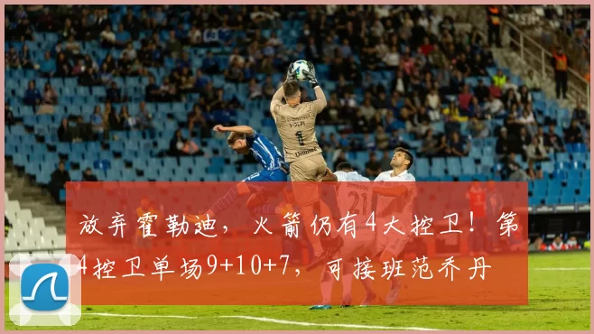 放弃霍勒迪，火箭仍有4大控卫！第4控卫单场9+10+7，可接班范乔丹