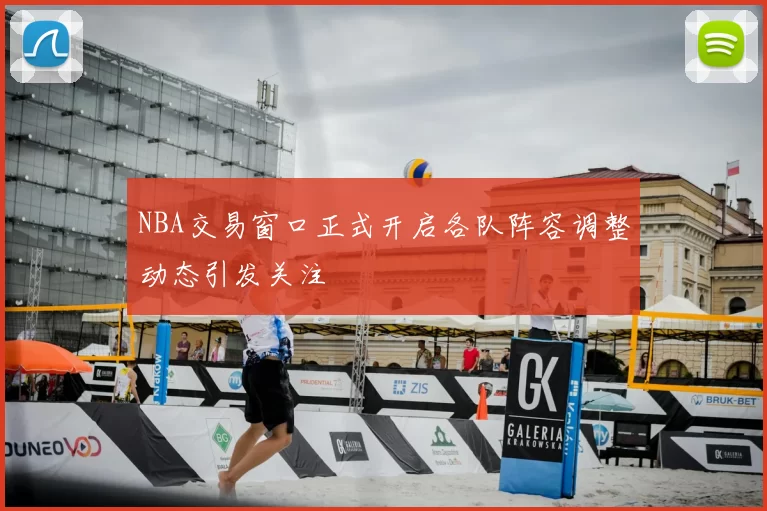 NBA交易窗口正式开启各队阵容调整动态引发关注