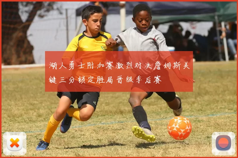 湖人勇士附加赛激烈对决詹姆斯关键三分锁定胜局晋级季后赛