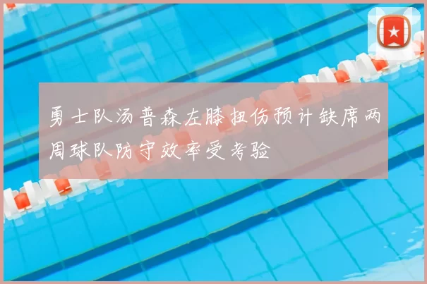 勇士队汤普森左膝扭伤预计缺席两周球队防守效率受考验