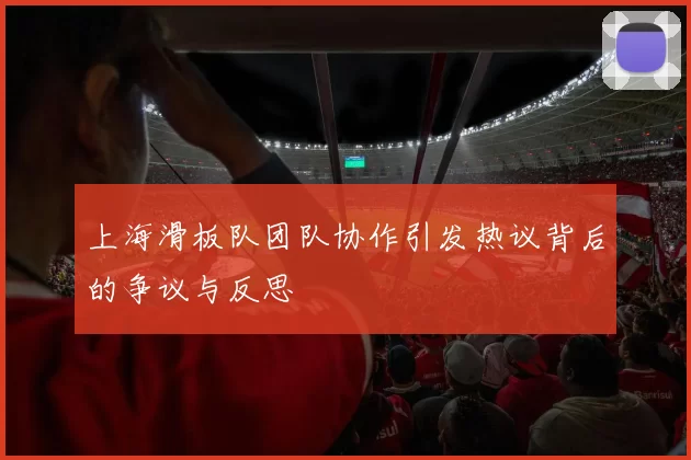 上海滑板队团队协作引发热议背后的争议与反思