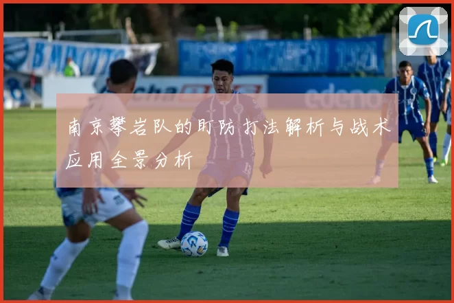 南京攀岩队的盯防打法解析与战术应用全景分析