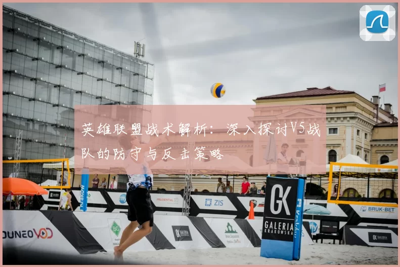 英雄联盟战术解析：深入探讨V5战队的防守与反击策略