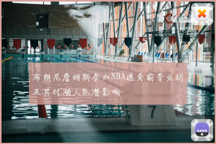 布朗尼詹姆斯参加NBA选秀前景分析及其对湖人队潜影响