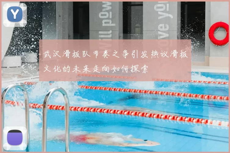 武汉滑板队节奏之争引发热议滑板文化的未来走向如何探索