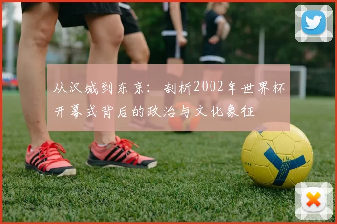 从汉城到东京：剖析2002年世界杯开幕式背后的政治与文化象征