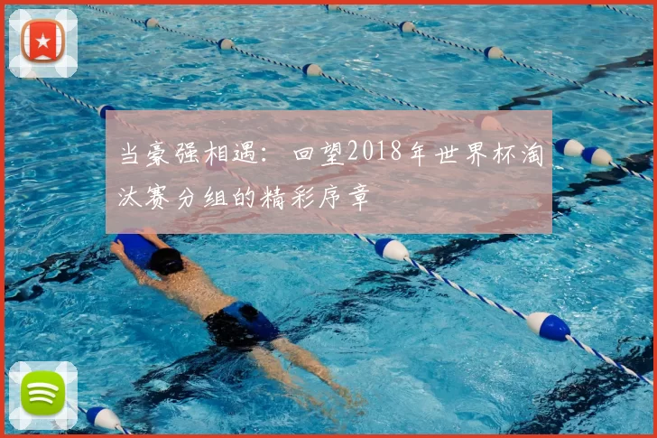 当豪强相遇：回望2018年世界杯淘汰赛分组的精彩序章