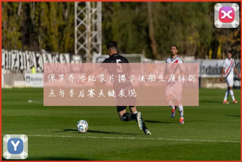 保罗乔治纪录片揭示快船生涯转折点与季后赛关键表现