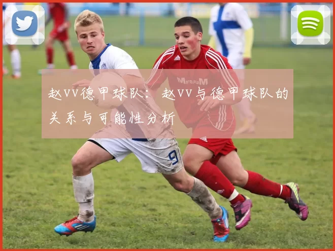 赵vv德甲球队：赵vv与德甲球队的关系与可能性分析