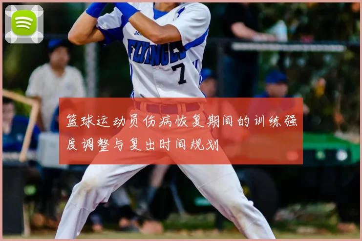 篮球运动员伤病恢复期间的训练强度调整与复出时间规划