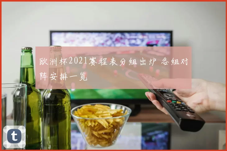 欧洲杯2021赛程表分组出炉 各组对阵安排一览