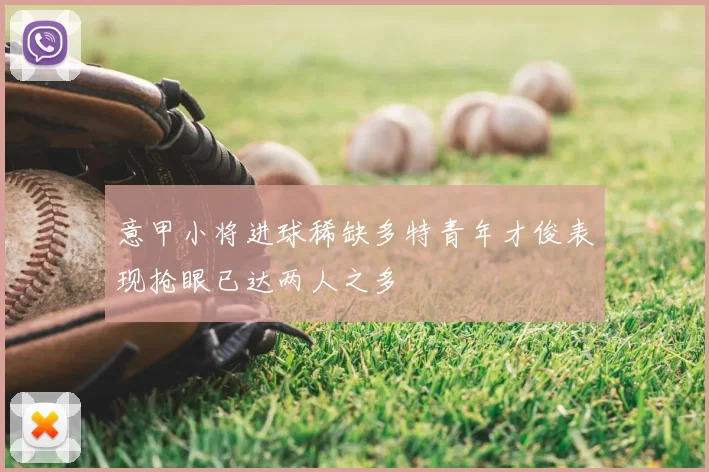 意甲小将进球稀缺多特青年才俊表现抢眼已达两人之多