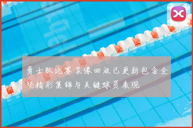 勇士队比赛录像回放已更新包含全场精彩集锦与关键球员表现