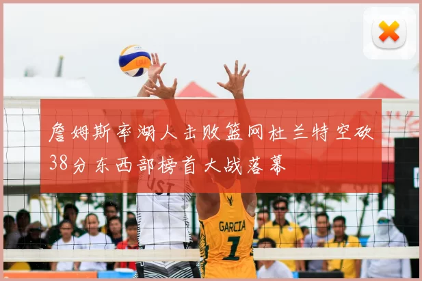 詹姆斯率湖人击败篮网杜兰特空砍38分东西部榜首大战落幕