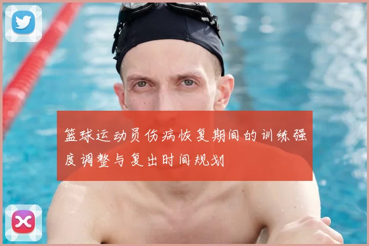 篮球运动员伤病恢复期间的训练强度调整与复出时间规划