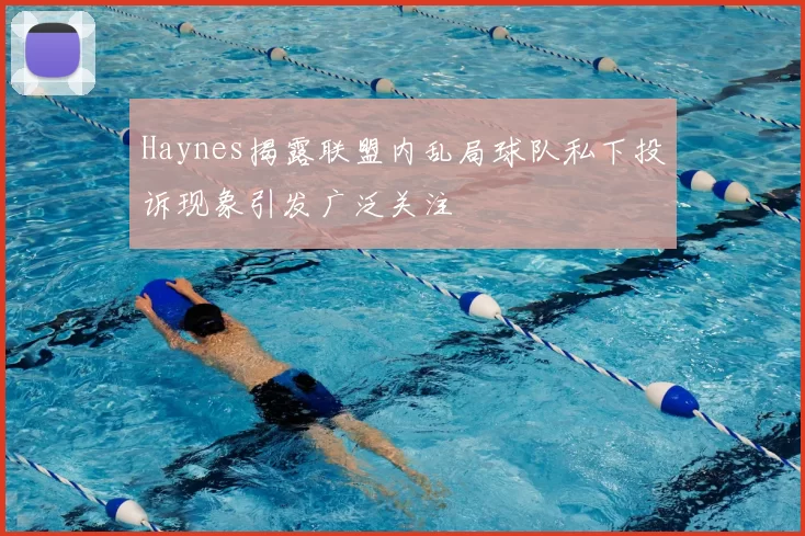 Haynes揭露联盟内乱局球队私下投诉现象引发广泛关注