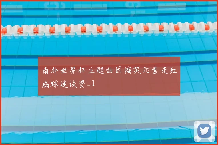 南非世界杯主题曲因搞笑元素走红成球迷谈资_1