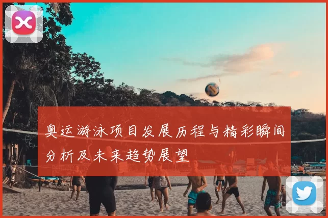奥运游泳项目发展历程与精彩瞬间分析及未来趋势展望