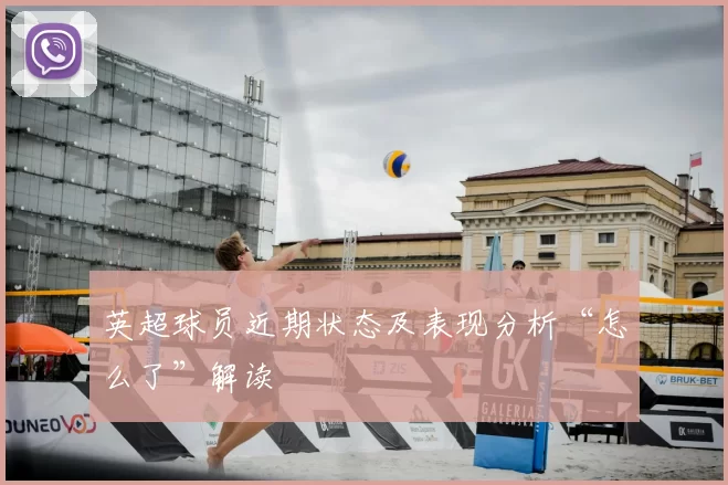 英超球员近期状态及表现分析“怎么了”解读