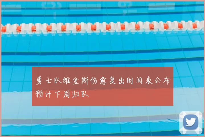勇士队维金斯伤愈复出时间表公布预计下周归队