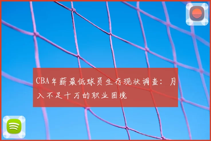 CBA年薪最低球员生存现状调查：月入不足十万的职业困境