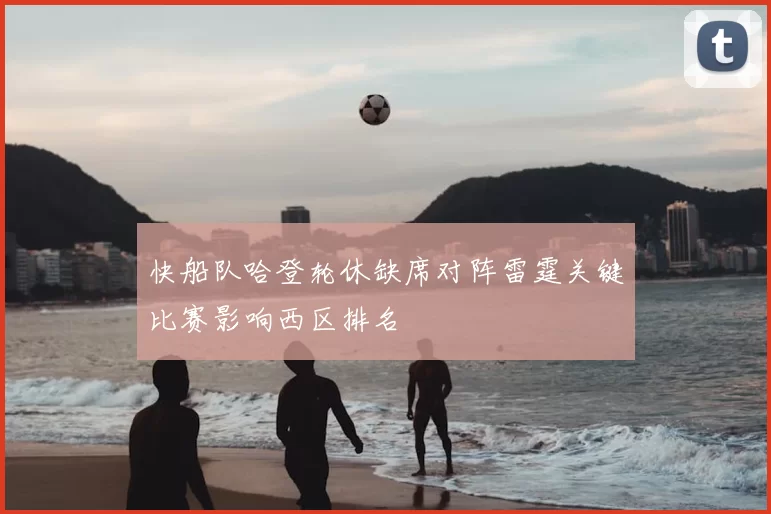 快船队哈登轮休缺席对阵雷霆关键比赛影响西区排名