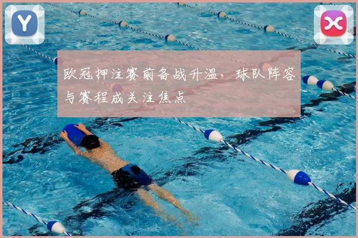 欧冠押注赛前备战升温,球队阵容与赛程成关注焦点